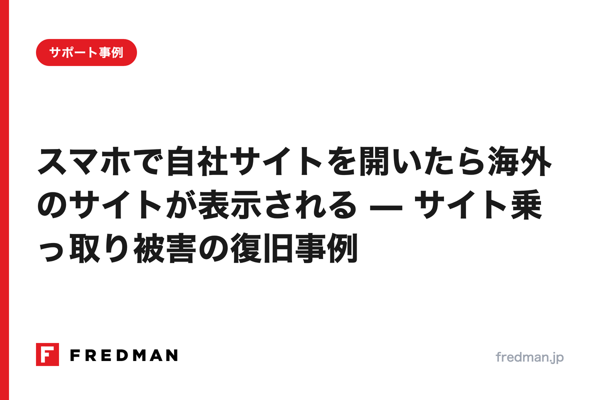 スマホで自社サイトを開いたら海外のサイトが表示される — サイト乗っ取り被害の復旧事例